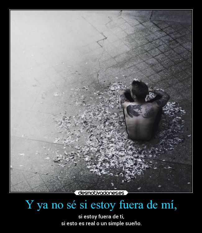Y ya no sé si estoy fuera de mí, - 