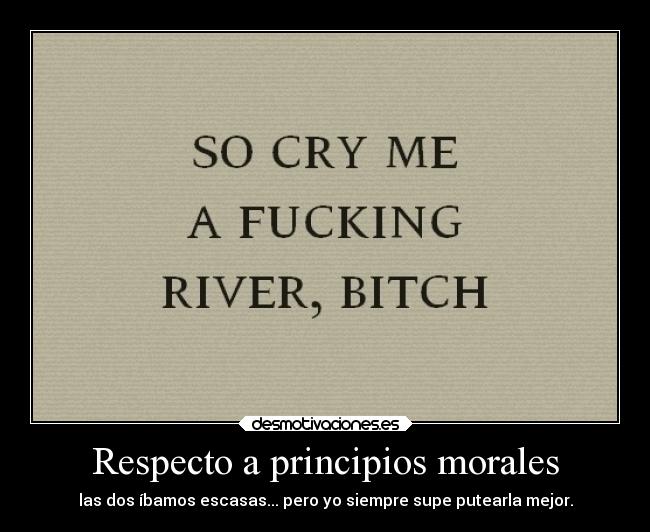Respecto a principios morales - las dos íbamos escasas... pero yo siempre supe putearla mejor.
