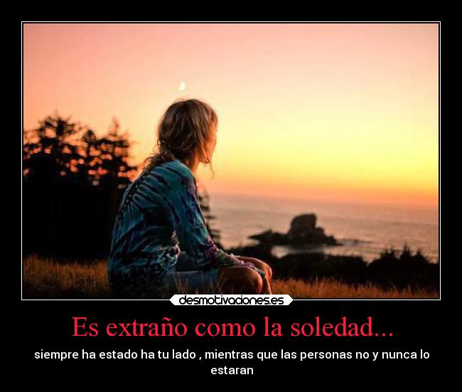 Es extraño como la soledad... -