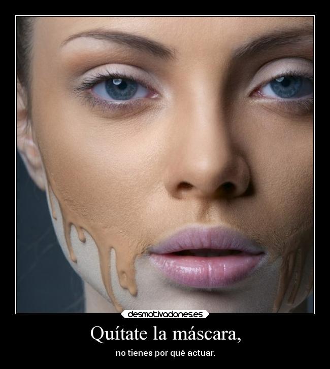 Quítate la máscara, -