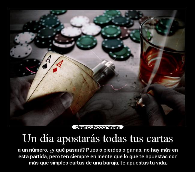 Un día apostarás todas tus cartas -