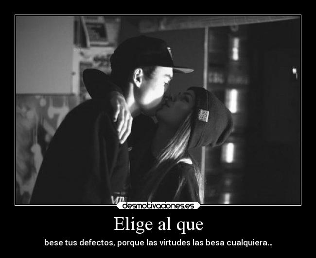 Elige al que - bese tus defectos, porque las virtudes las besa cualquiera…