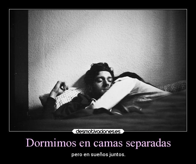 Dormimos en camas separadas - pero en sueños juntos.