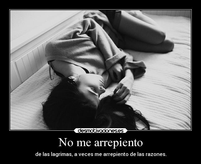No me arrepiento - de las lagrimas, a veces me arrepiento de las razones.