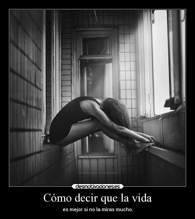 Cómo decir que la vida - es mejor si no la miras mucho.