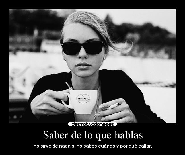 Saber de lo que hablas - no sirve de nada si no sabes cuándo y por qué callar.