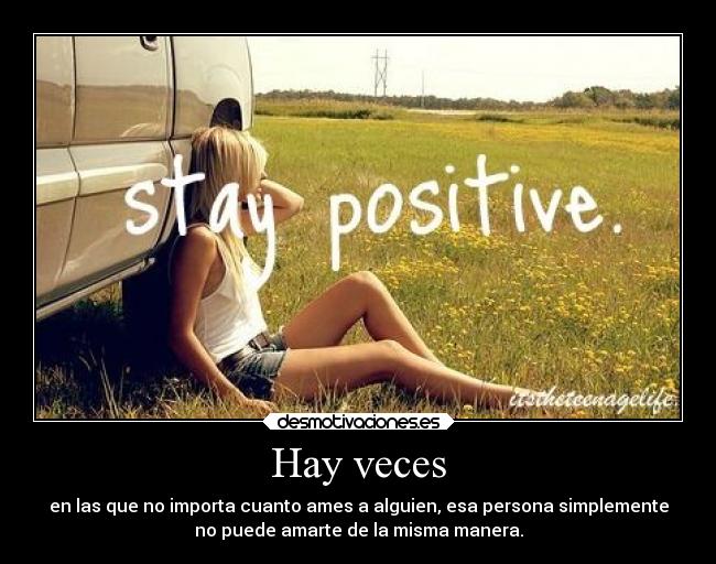 Hay veces - en las que no importa cuanto ames a alguien, esa persona simplemente
no puede amarte de la misma manera.