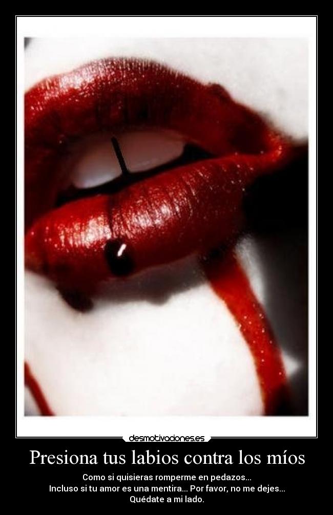 Presiona tus labios contra los míos - Como si quisieras romperme en pedazos...
Incluso si tu amor es una mentira... Por favor, no me dejes...
Quédate a mi lado.