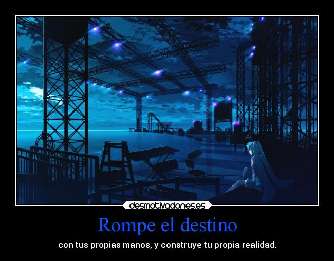 Rompe el destino - con tus propias manos, y construye tu propia realidad.