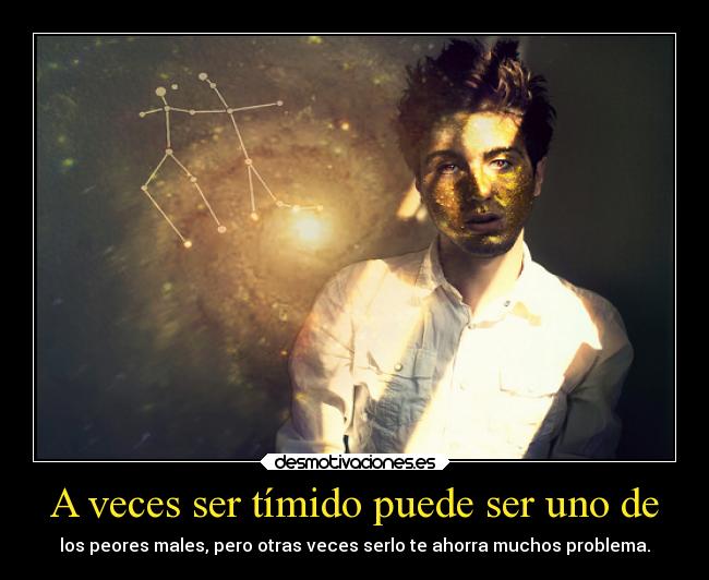 A veces ser tímido puede ser uno de - los peores males, pero otras veces serlo te ahorra muchos problema.