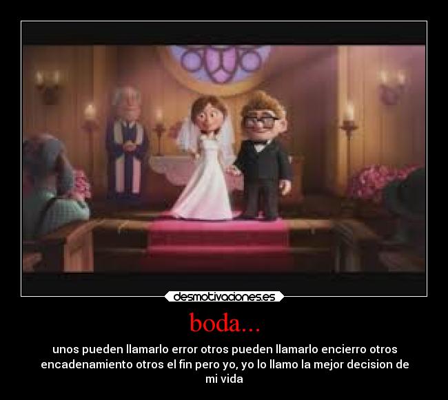boda... - unos pueden llamarlo error otros pueden llamarlo encierro otros
encadenamiento otros el fin pero yo, yo lo llamo la mejor decision de
mi vida