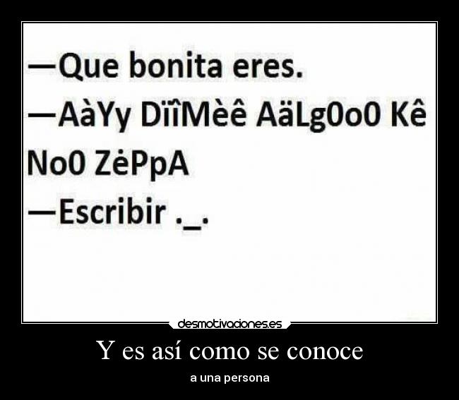 Y es así como se conoce - a una persona