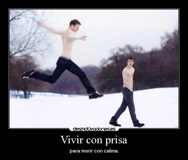 Vivir con prisa - para morir con calma.