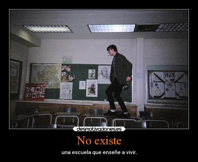 No existe - una escuela que enseñe a vivir.