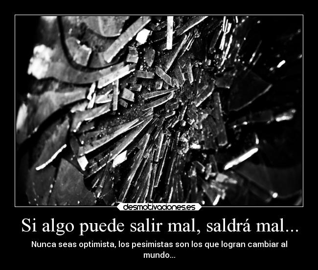 Si algo puede salir mal, saldrá mal... - Nunca seas optimista, los pesimistas son los que logran cambiar al
mundo...