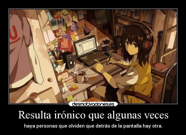 Resulta irónico que algunas veces - haya personas que olviden que detrás de la pantalla hay otra.