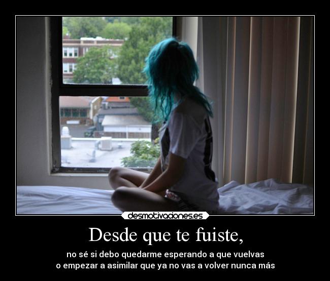 Desde que te fuiste, -
