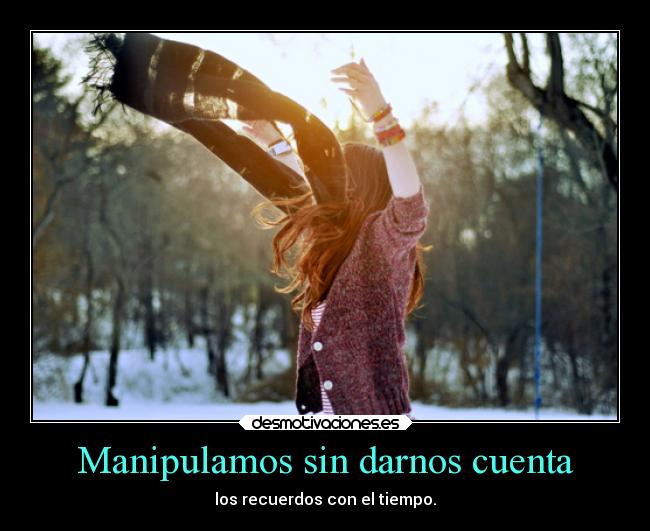 Manipulamos sin darnos cuenta - los recuerdos con el tiempo.
