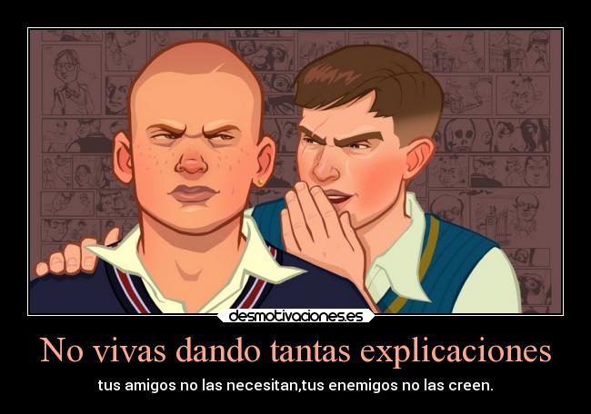 No vivas dando tantas explicaciones - tus amigos no las necesitan,tus enemigos no las creen.