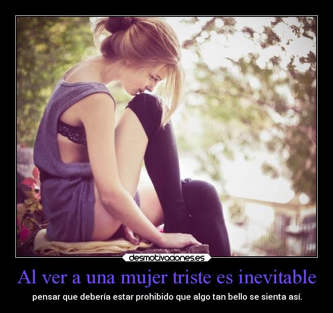 Al ver a una mujer triste es inevitable - 