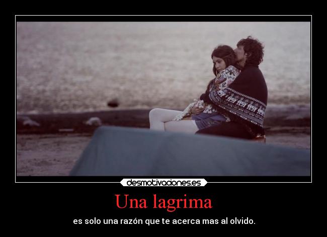 Una lagrima - es solo una razón que te acerca mas al olvido.
