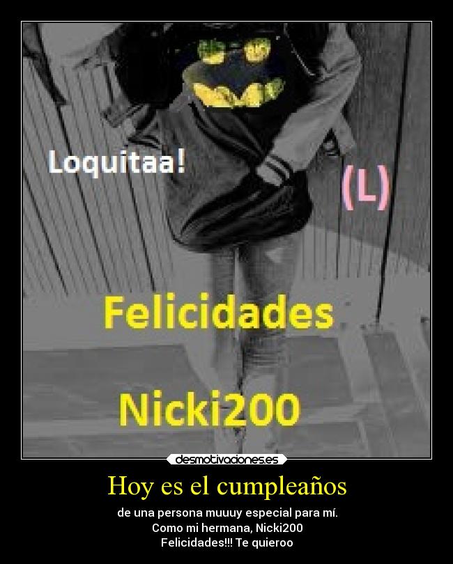 Hoy es el cumpleaños - de una persona muuuy especial para mí.
Como mi hermana, Nicki200
Felicidades!!! Te quieroo