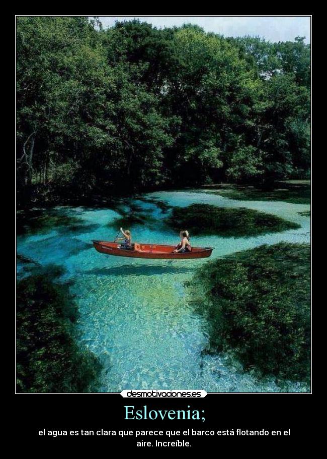 Eslovenia; - el agua es tan clara que parece que el barco está flotando en el
aire. Increíble.