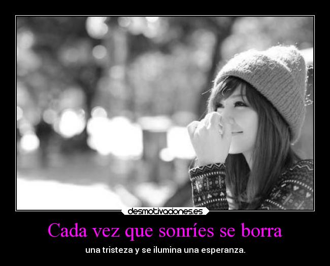 Cada vez que sonríes se borra - una tristeza y se ilumina una esperanza.