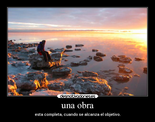 una obra - esta completa, cuando se alcanza el objetivo.