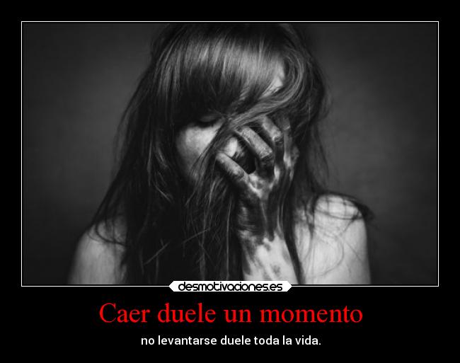 Caer duele un momento - no levantarse duele toda la vida.