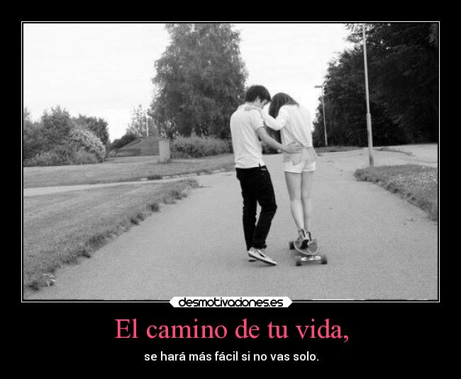 El camino de tu vida, - se hará más fácil si no vas solo.