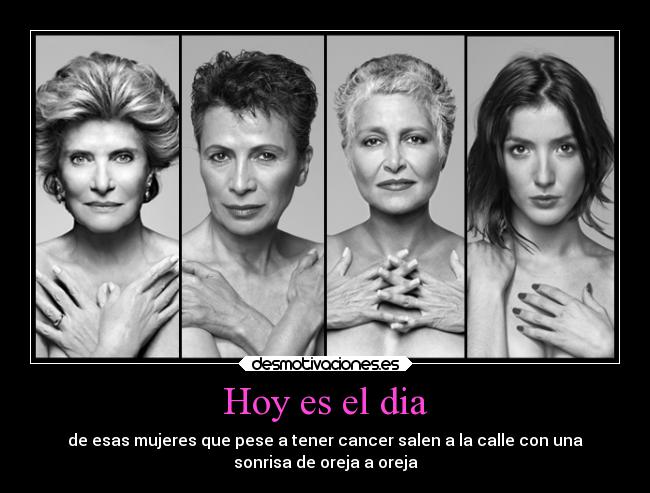 Hoy es el dia - de esas mujeres que pese a tener cancer salen a la calle con una
sonrisa de oreja a oreja