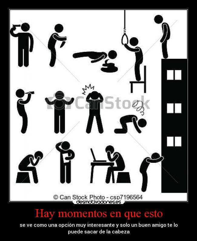 Hay momentos en que esto - se ve como una opción muy interesante y solo un buen amigo te lo
puede sacar de la cabeza