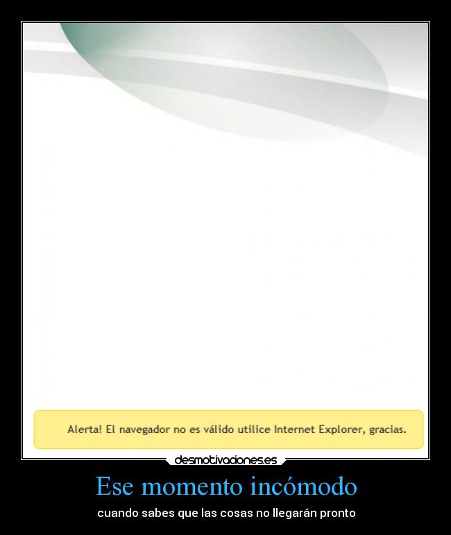 Ese momento incómodo - cuando sabes que las cosas no llegarán pronto