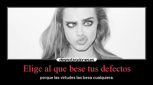 Elige al que bese tus defectos - porque las virtudes las besa cualquiera.