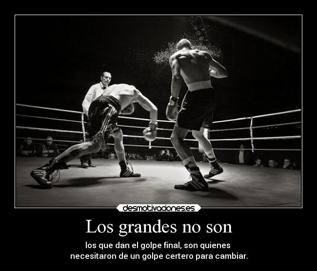 Los grandes no son - los que dan el golpe final, son quienes
necesitaron de un golpe certero para cambiar.