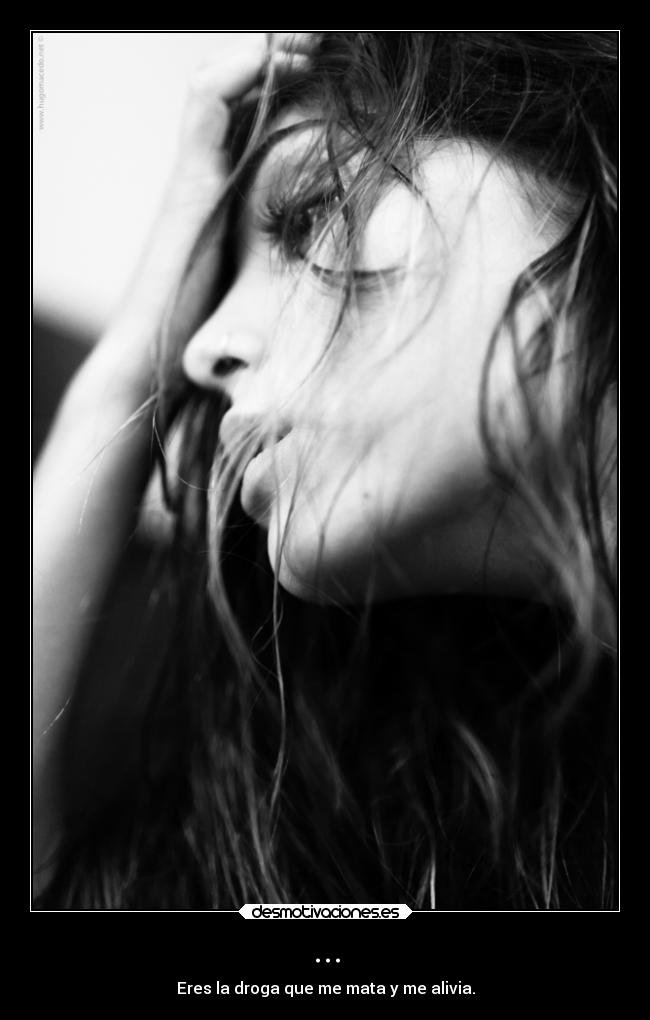 ... - Eres la droga que me mata y me alivia.