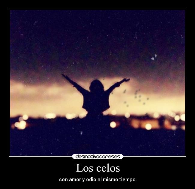 Los celos - son amor y odio al mismo tiempo.