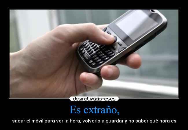 Es extraño, - sacar el móvil para ver la hora, volverlo a guardar y no saber qué hora es
