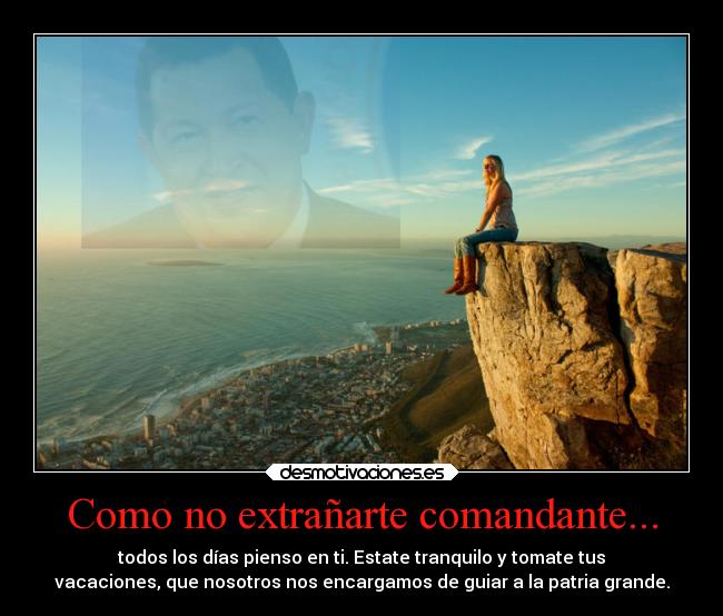 Como no extrañarte comandante... - todos los días pienso en ti. Estate tranquilo y tomate tus
vacaciones, que nosotros nos encargamos de guiar a la patria grande.