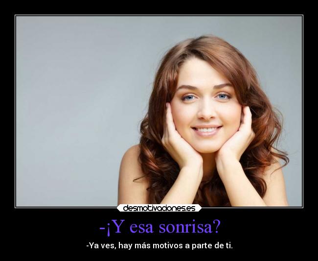 -¡Y esa sonrisa? - -Ya ves, hay más motivos a parte de ti.