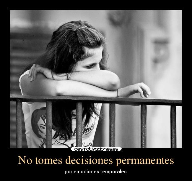 No tomes decisiones permanentes - por emociones temporales.