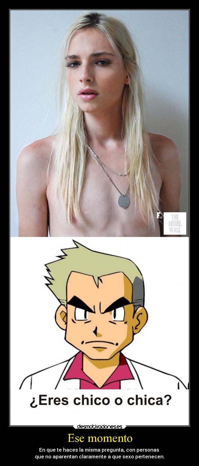 Ese momento - En que te haces la misma pregunta, con personas 
que no aparentan claramente a que sexo pertenecen.