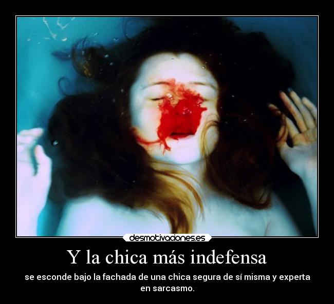 Y la chica más indefensa - se esconde bajo la fachada de una chica segura de sí misma y experta
en sarcasmo.