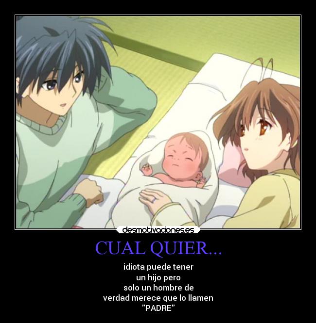 CUAL QUIER... - idiota puede tener
un hijo pero
solo un hombre de
verdad merece que lo llamen
PADRE