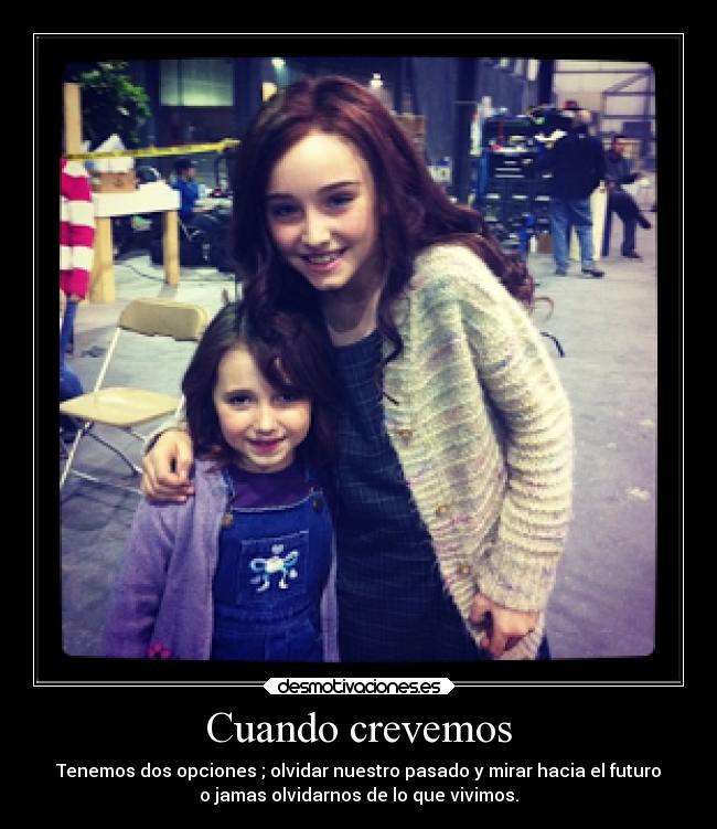 Cuando crevemos - Tenemos dos opciones ; olvidar nuestro pasado y mirar hacia el futuro
o jamas olvidarnos de lo que vivimos.
