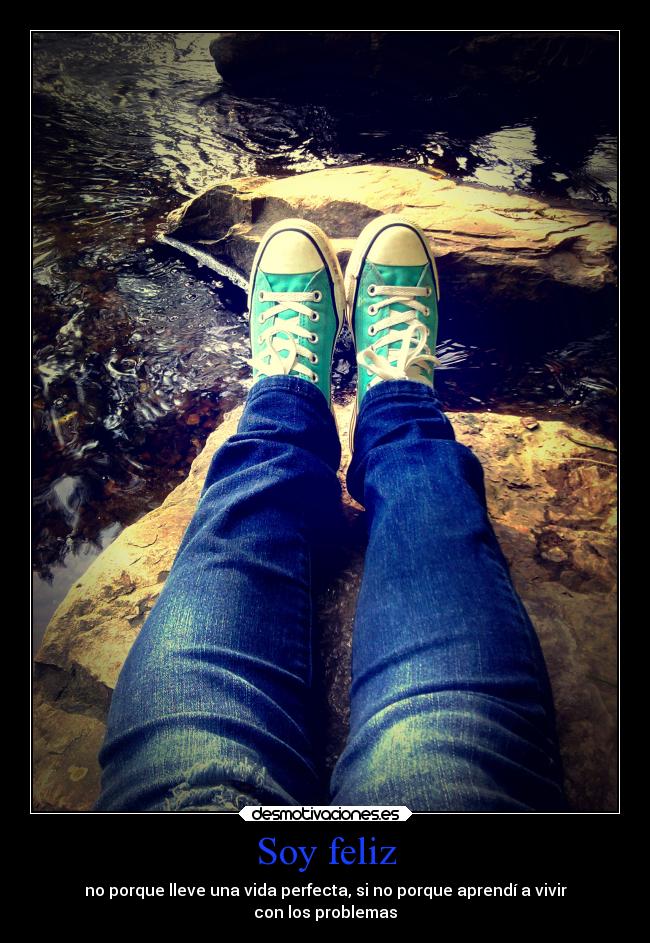 Soy feliz - no porque lleve una vida perfecta, si no porque aprendí a vivir
con los problemas
