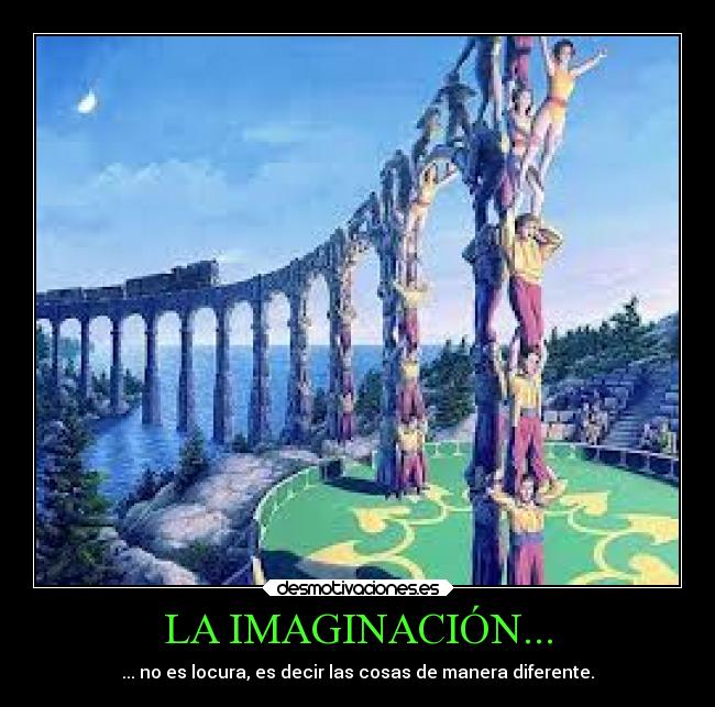 LA IMAGINACIÓN... - ... no es locura, es decir las cosas de manera diferente.