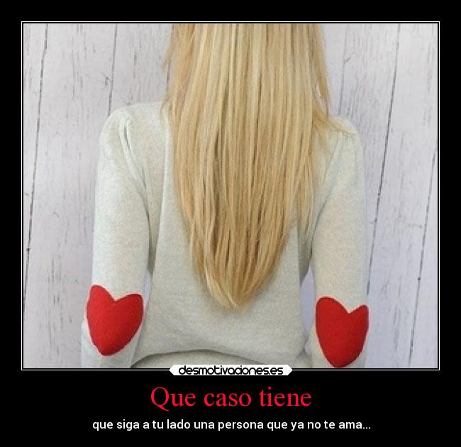Que caso tiene - que siga a tu lado una persona que ya no te ama...