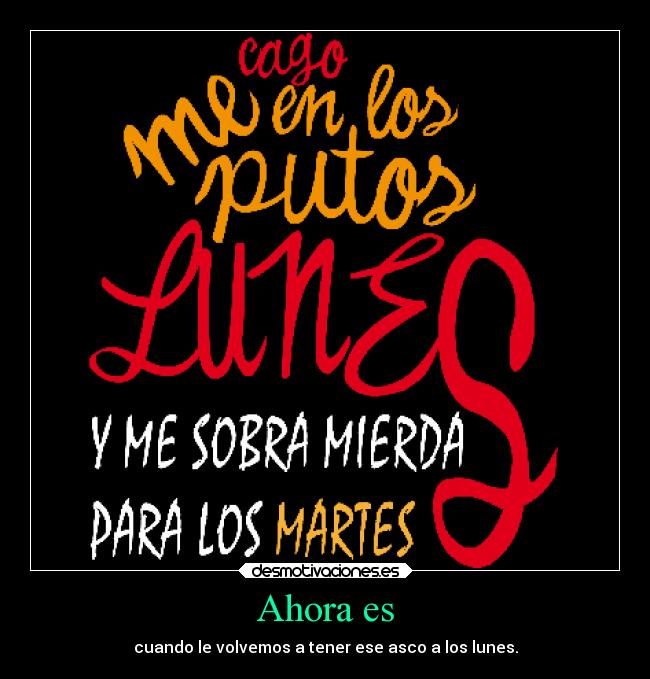 Ahora es - cuando le volvemos a tener ese asco a los lunes.